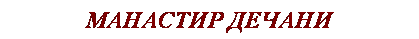 Text Box: МАНАСТИР ДЕЧАНИ 
&nbsp;
&nbsp;
